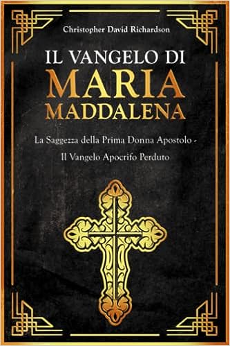 Il Vangelo di Maria Maddalena: La Saggezza della Prima Donna Apostolo – Il Vangelo Apocrifo Perduto Copertina flessibile